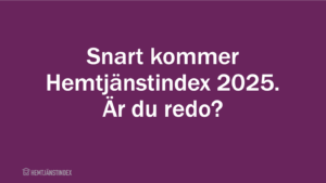 Snart kommer Hemtjänstindex 2025. Är du redo?